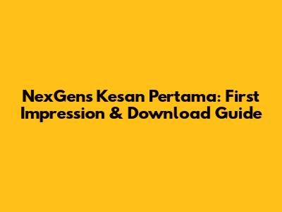 NexGen's 'Kesan Pertama': First Impression & Download Guide