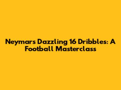Neymar's Dazzling 16 Dribbles: A Football Masterclass
