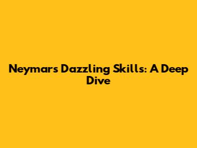 Neymar's Dazzling Skills: A Deep Dive