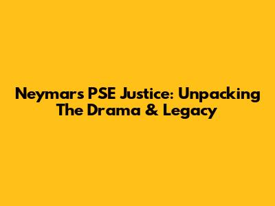 Neymar's PSE Justice: Unpacking The Drama & Legacy
