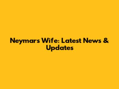Neymar's Wife: Latest News & Updates