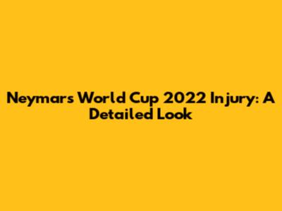 Neymar's World Cup 2022 Injury: A Detailed Look