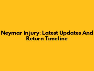Neymar Injury: Latest Updates And Return Timeline