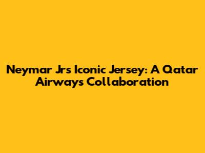 Neymar Jr's Iconic Jersey: A Qatar Airways Collaboration