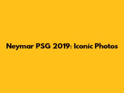 Neymar PSG 2019: Iconic Photos