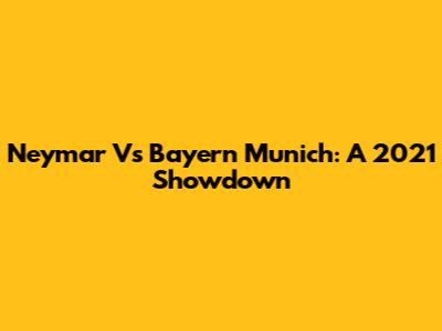 Neymar Vs Bayern Munich: A 2021 Showdown