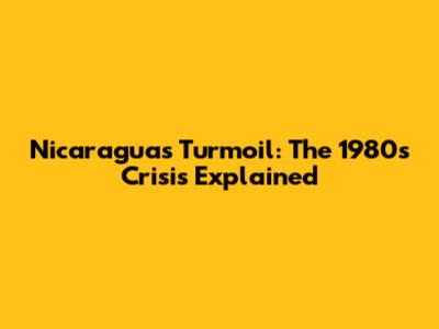 Nicaragua's Turmoil: The 1980s Crisis Explained