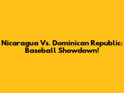 Nicaragua Vs. Dominican Republic: Baseball Showdown!