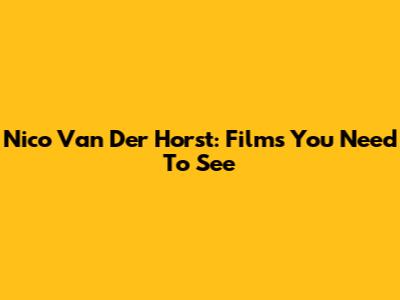 Nico Van Der Horst: Films You Need To See