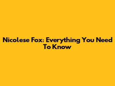 Nicolese Fox: Everything You Need To Know