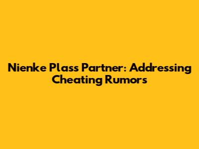 Nienke Plas's Partner: Addressing Cheating Rumors