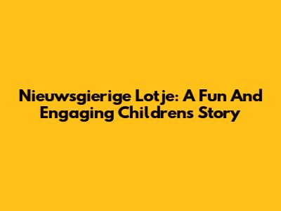 Nieuwsgierige Lotje: A Fun And Engaging Children's Story