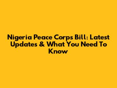 Nigeria Peace Corps Bill: Latest Updates & What You Need To Know
