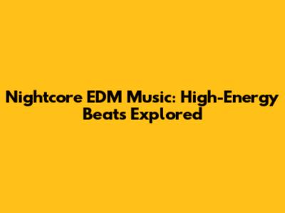 Nightcore EDM Music: High-Energy Beats Explored