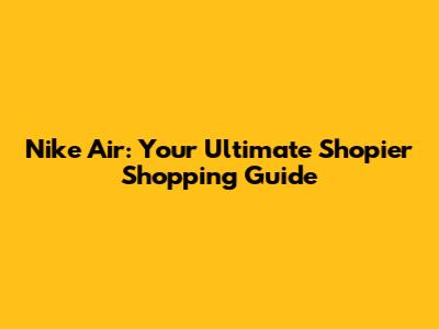 Nike Air: Your Ultimate Shopier Shopping Guide