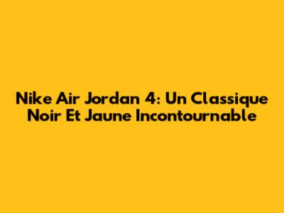 Nike Air Jordan 4: Un Classique Noir Et Jaune Incontournable
