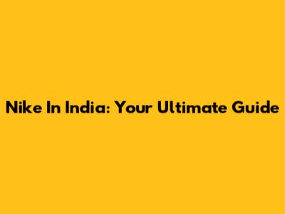 Nike In India: Your Ultimate Guide