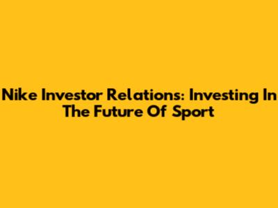 Nike Investor Relations: Investing In The Future Of Sport