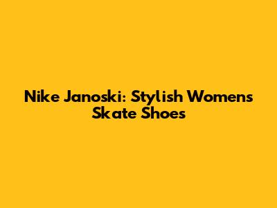 Nike Janoski: Stylish Women's Skate Shoes