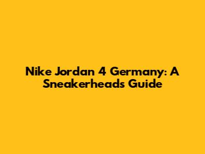 Nike Jordan 4 Germany: A Sneakerhead's Guide