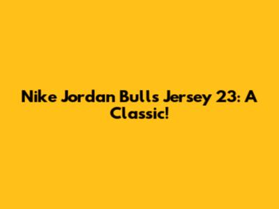 Nike Jordan Bulls Jersey 23: A Classic!