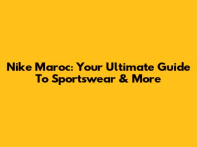 Nike Maroc: Your Ultimate Guide To Sportswear & More