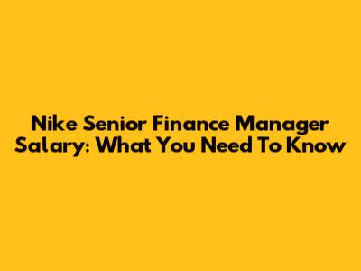 Nike Senior Finance Manager Salary: What You Need To Know