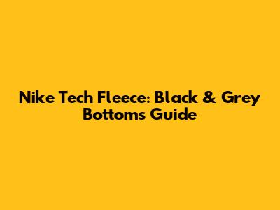 Nike Tech Fleece: Black & Grey Bottoms Guide
