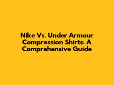 Nike Vs. Under Armour Compression Shirts: A Comprehensive Guide