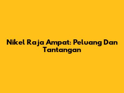 Nikel Raja Ampat: Peluang Dan Tantangan