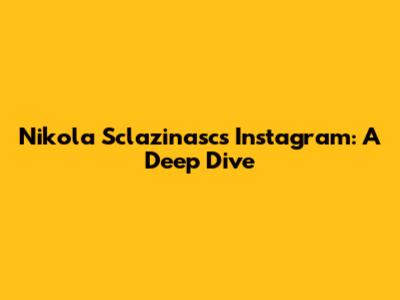 Nikola Sclazinasc's Instagram: A Deep Dive