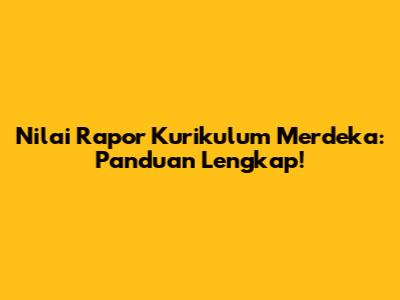 Nilai Rapor Kurikulum Merdeka: Panduan Lengkap!