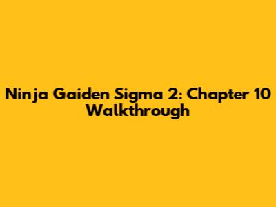 Ninja Gaiden Sigma 2: Chapter 10 Walkthrough