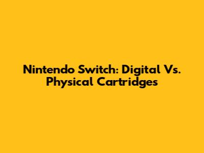Nintendo Switch: Digital Vs. Physical Cartridges