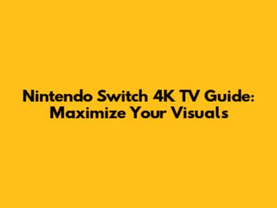 Nintendo Switch 4K TV Guide: Maximize Your Visuals