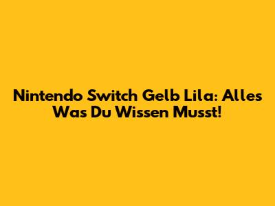 Nintendo Switch Gelb Lila: Alles Was Du Wissen Musst!