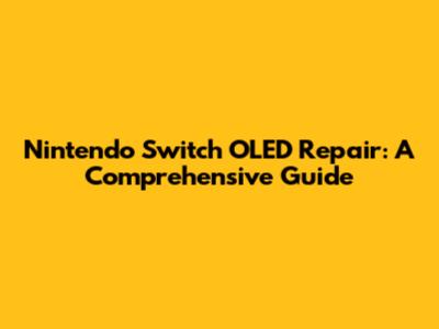 Nintendo Switch OLED Repair: A Comprehensive Guide