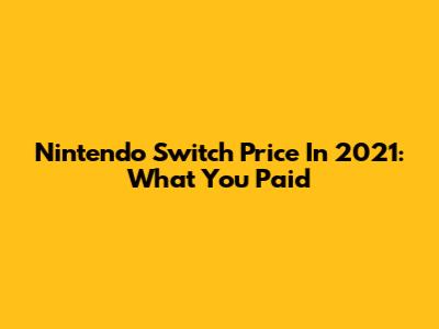 Nintendo Switch Price In 2021: What You Paid