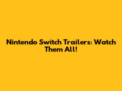 Nintendo Switch Trailers: Watch Them All!