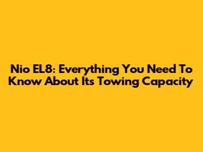 Nio EL8: Everything You Need To Know About Its Towing Capacity