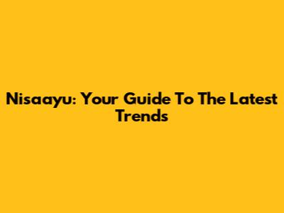 Nisaayu: Your Guide To The Latest Trends