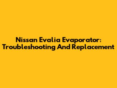 Nissan Evalia Evaporator: Troubleshooting And Replacement