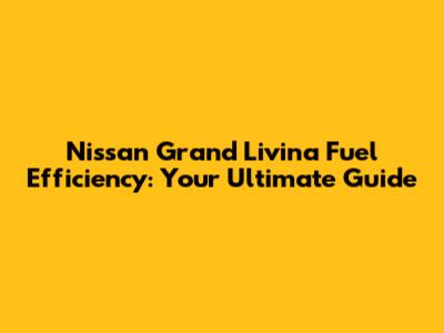 Nissan Grand Livina Fuel Efficiency: Your Ultimate Guide