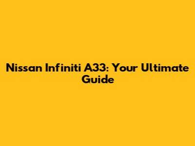 Nissan Infiniti A33: Your Ultimate Guide