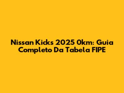 Nissan Kicks 2025 0km: Guia Completo Da Tabela FIPE