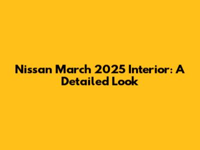 Nissan March 2025 Interior: A Detailed Look