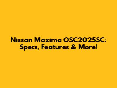 Nissan Maxima OSC2025SC: Specs, Features & More!