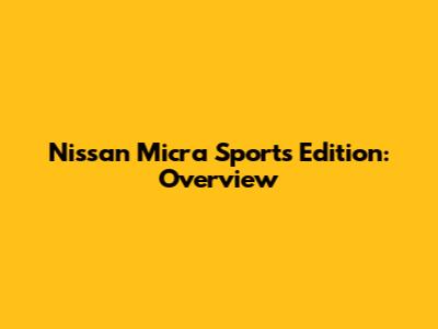 Nissan Micra Sports Edition: Overview