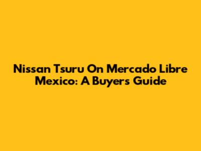 Nissan Tsuru On Mercado Libre Mexico: A Buyer's Guide