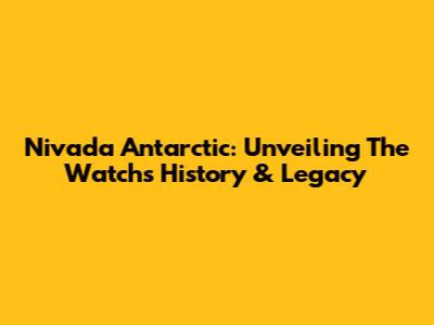 Nivada Antarctic: Unveiling The Watch's History & Legacy